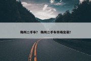 梅州二手车？ 梅州二手车市场交易？