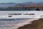 rotalla轮胎价格表？ roadking轮胎的价格？
