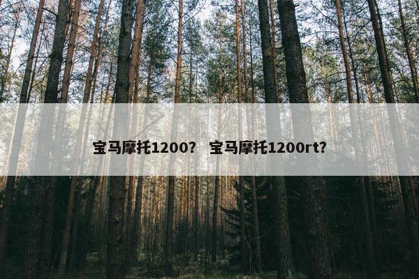 宝马摩托1200？ 宝马摩托1200rt？