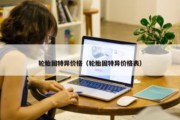 轮胎固特异价格（轮胎固特异价格表）
