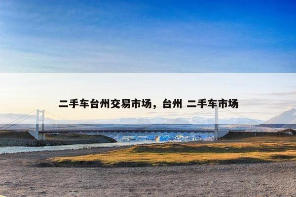 二手车台州交易市场，台州 二手车市场