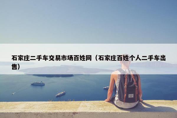 石家庄二手车交易市场百姓网（石家庄百姓个人二手车出售）