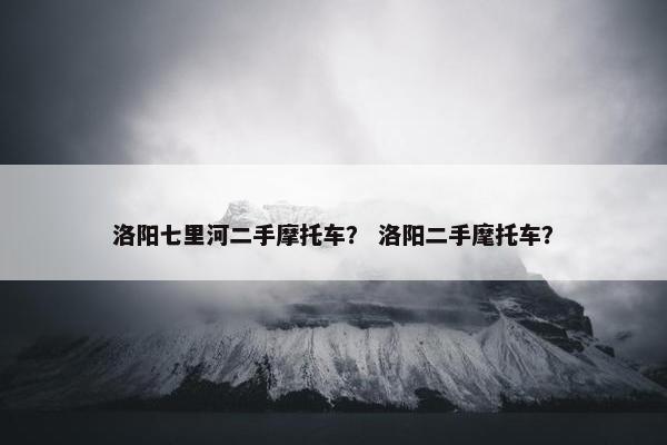 洛阳七里河二手摩托车？ 洛阳二手麾托车？
