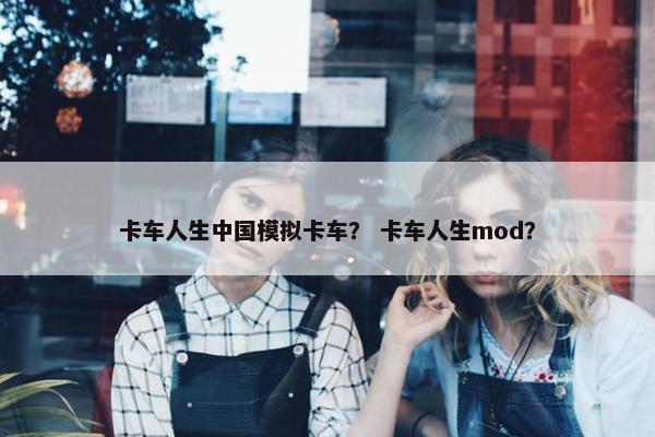 卡车人生中国模拟卡车？ 卡车人生mod？