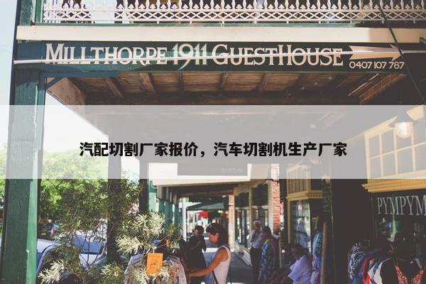 汽配切割厂家报价，汽车切割机生产厂家