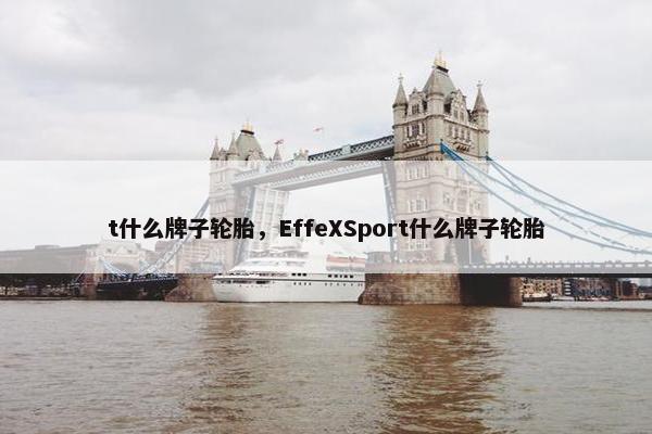 t什么牌子轮胎，EffeXSport什么牌子轮胎