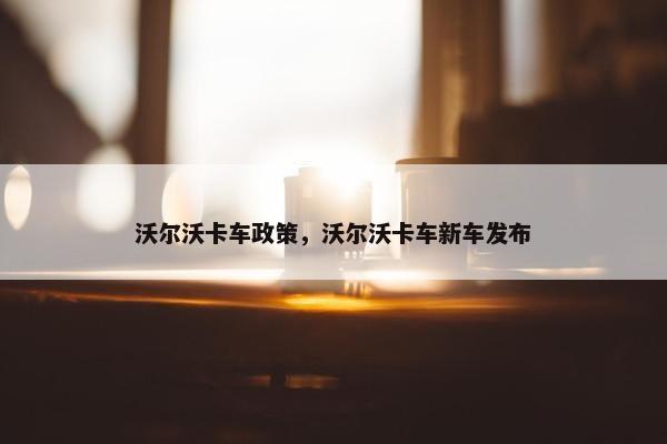 沃尔沃卡车政策，沃尔沃卡车新车发布