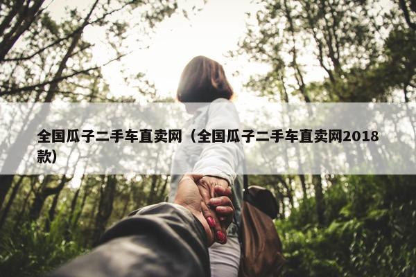 全国瓜子二手车直卖网（全国瓜子二手车直卖网2018款）
