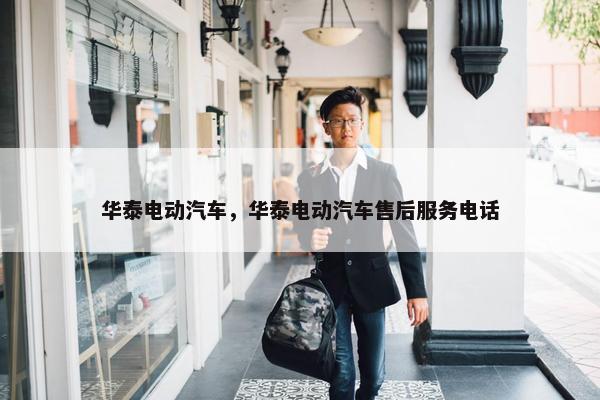 华泰电动汽车，华泰电动汽车售后服务电话