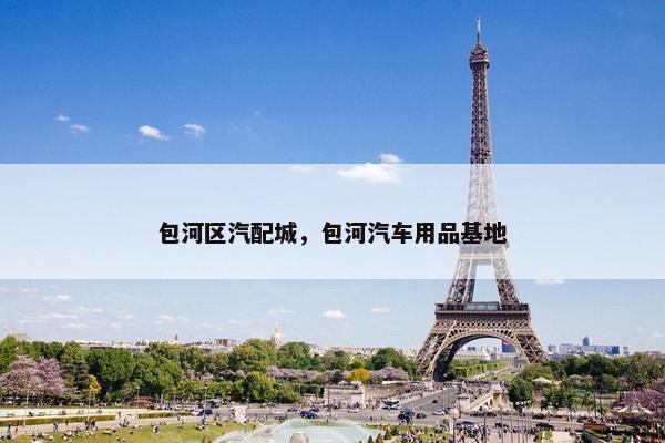 包河区汽配城，包河汽车用品基地