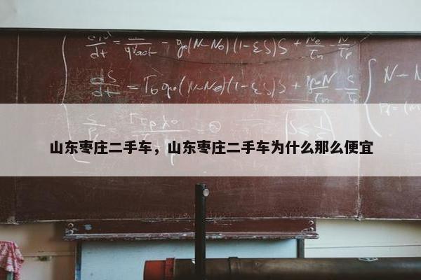 山东枣庄二手车，山东枣庄二手车为什么那么便宜