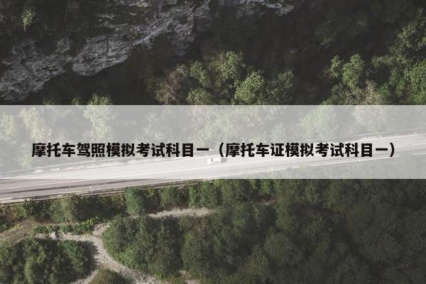 摩托车驾照模拟考试科目一（摩托车证模拟考试科目一）