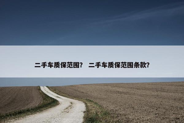 二手车质保范围？ 二手车质保范围条款？