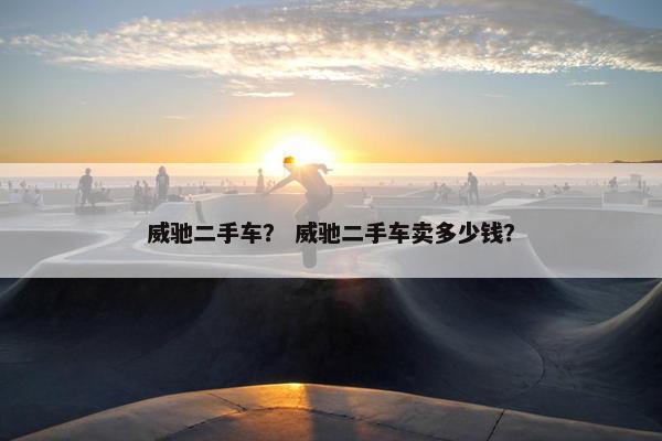 威驰二手车？ 威驰二手车卖多少钱？