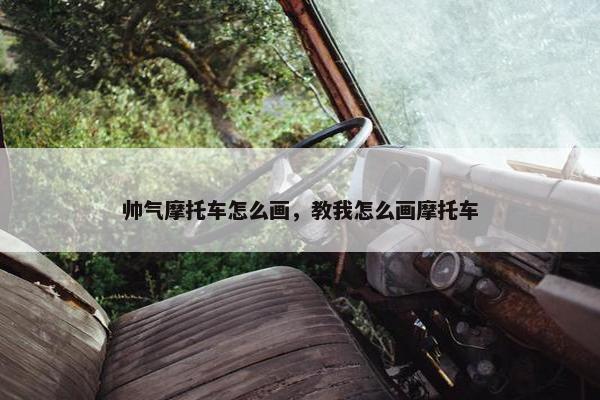 帅气摩托车怎么画，教我怎么画摩托车