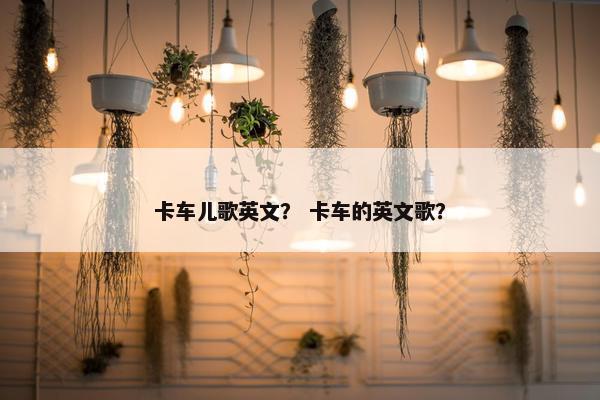 卡车儿歌英文？ 卡车的英文歌？