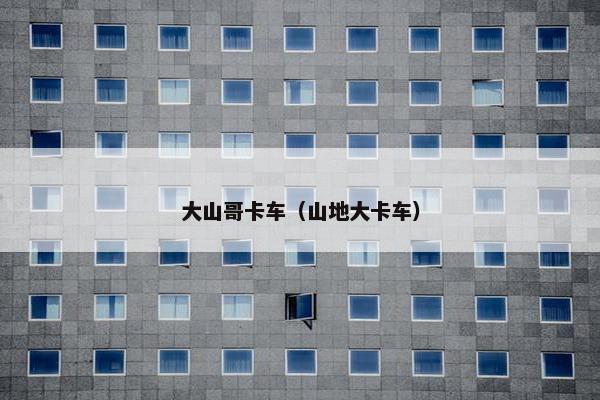 大山哥卡车（山地大卡车）