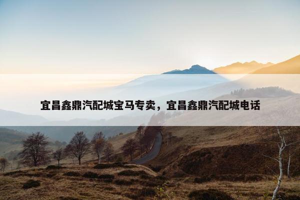 宜昌鑫鼎汽配城宝马专卖，宜昌鑫鼎汽配城电话