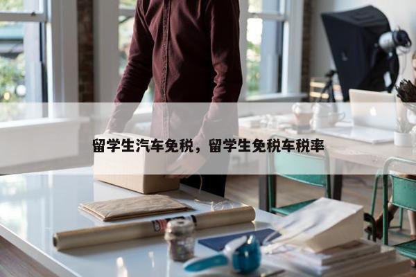 留学生汽车免税，留学生免税车税率