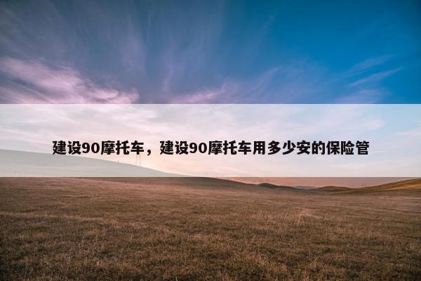 建设90摩托车，建设90摩托车用多少安的保险管