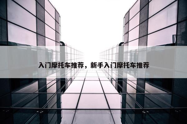 入门摩托车推荐，新手入门摩托车推荐