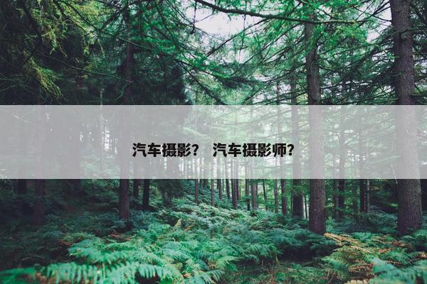 汽车摄影？ 汽车摄影师？