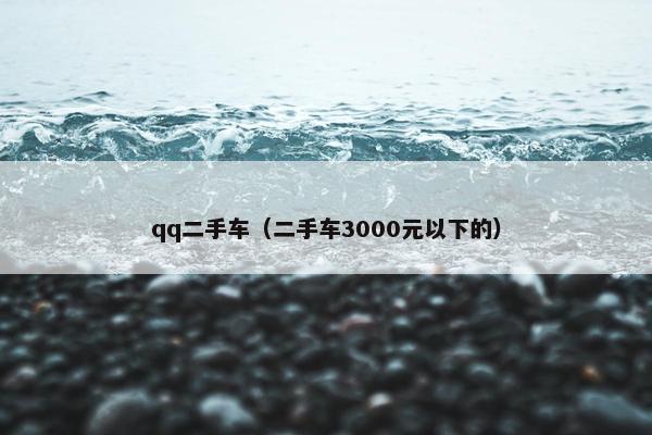 qq二手车（二手车3000元以下的）