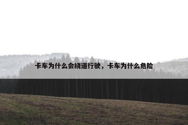 卡车为什么会绕道行驶，卡车为什么危险