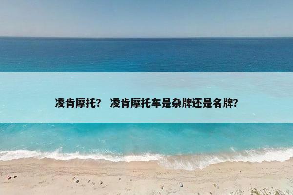 凌肯摩托？ 凌肯摩托车是杂牌还是名牌？