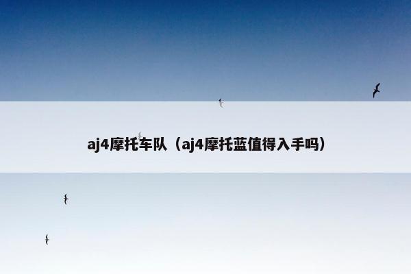 aj4摩托车队（aj4摩托蓝值得入手吗）