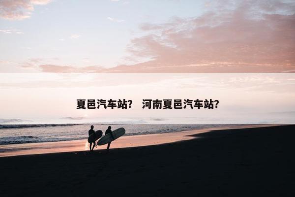 夏邑汽车站？ 河南夏邑汽车站？