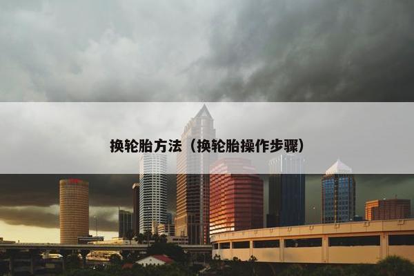 换轮胎方法（换轮胎操作步骤）