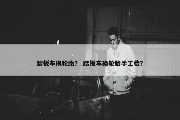 踏板车换轮胎？ 踏板车换轮胎手工费？