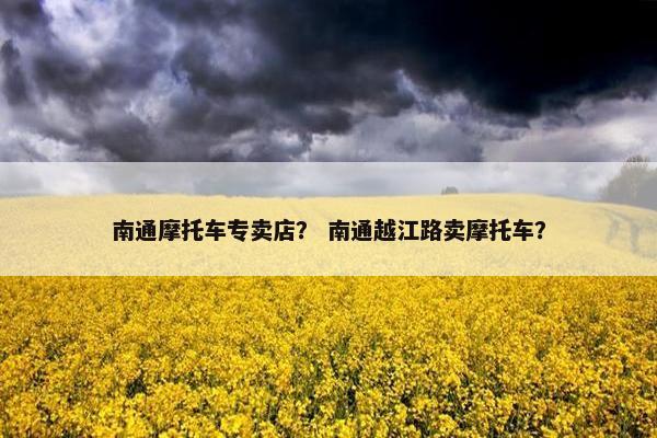 南通摩托车专卖店？ 南通越江路卖摩托车？