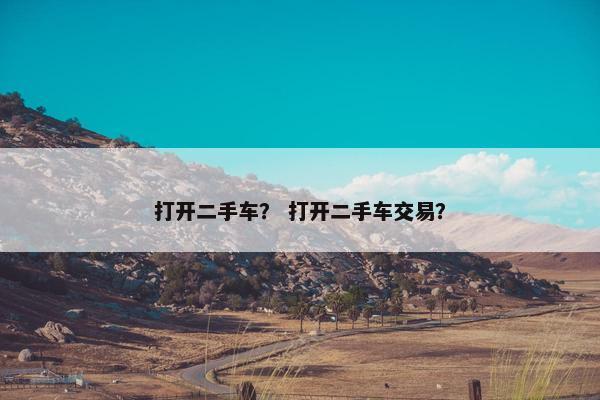 打开二手车？ 打开二手车交易？