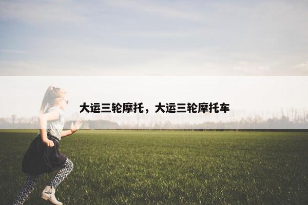 大运三轮摩托，大运三轮摩托车