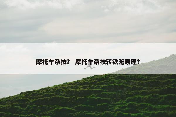 摩托车杂技？ 摩托车杂技转铁笼原理？