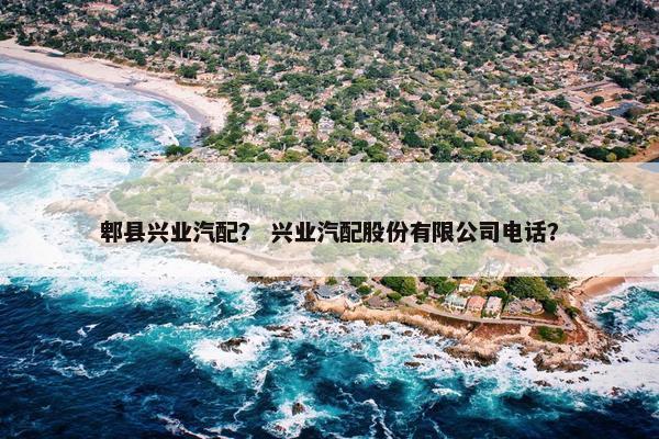 郫县兴业汽配？ 兴业汽配股份有限公司电话？
