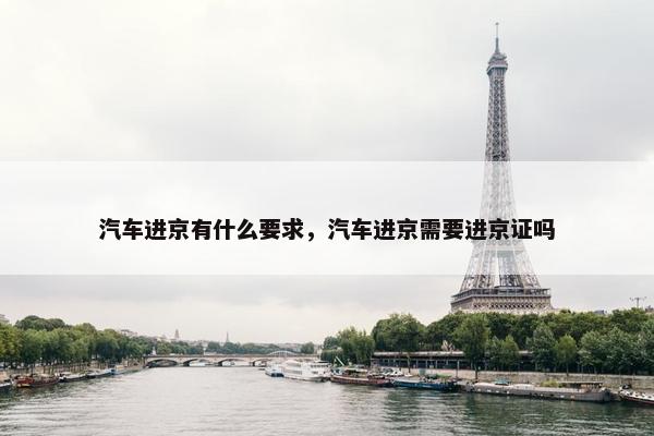 汽车进京有什么要求，汽车进京需要进京证吗