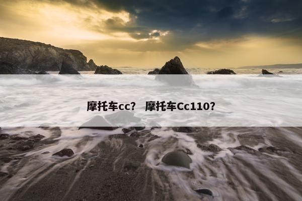 摩托车cc？ 摩托车Cc110？