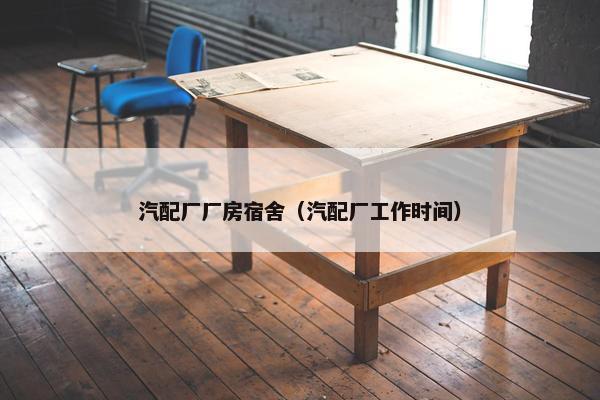 汽配厂厂房宿舍（汽配厂工作时间）