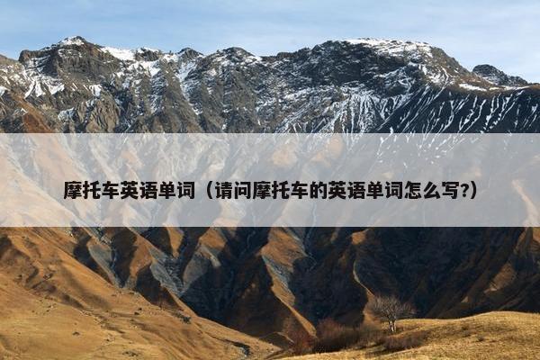 摩托车英语单词（请问摩托车的英语单词怎么写?）