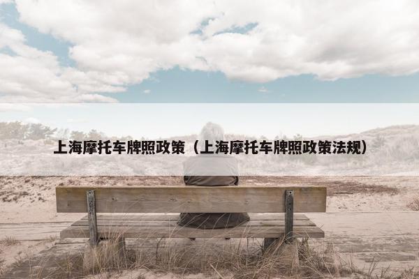 上海摩托车牌照政策（上海摩托车牌照政策法规）
