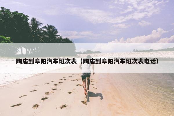 陶庙到阜阳汽车班次表（陶庙到阜阳汽车班次表电话）