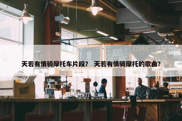 天若有情骑摩托车片段？ 天若有情骑摩托的歌曲？
