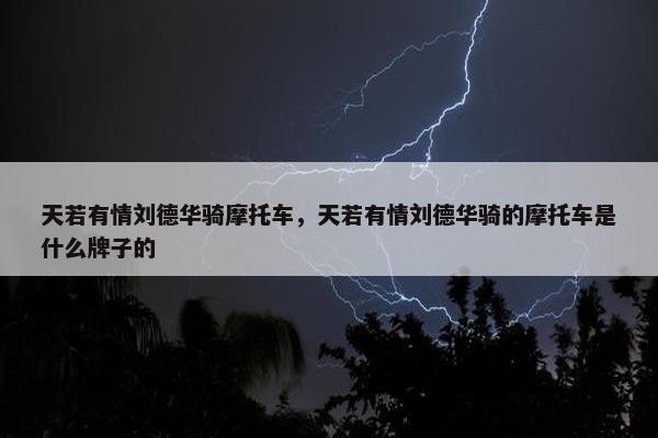 天若有情刘德华骑摩托车，天若有情刘德华骑的摩托车是什么牌子的