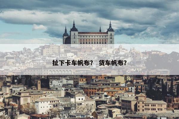 扯下卡车帆布？ 货车帆布？