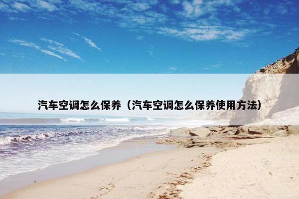 汽车空调怎么保养（汽车空调怎么保养使用方法）