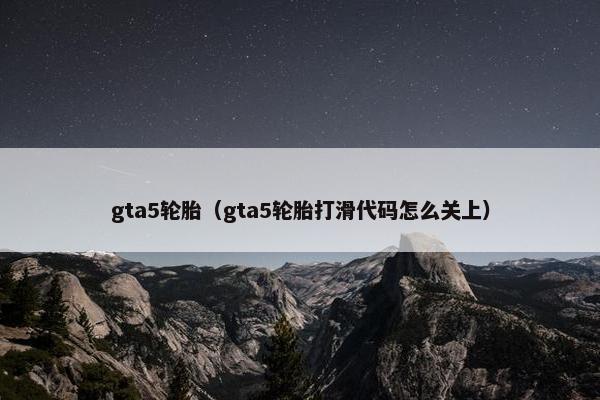 gta5轮胎（gta5轮胎打滑代码怎么关上）