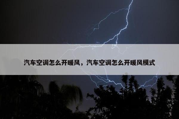 汽车空调怎么开暖风，汽车空调怎么开暖风模式